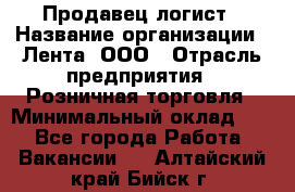 Продавец-логист › Название организации ­ Лента, ООО › Отрасль предприятия ­ Розничная торговля › Минимальный оклад ­ 1 - Все города Работа » Вакансии   . Алтайский край,Бийск г.